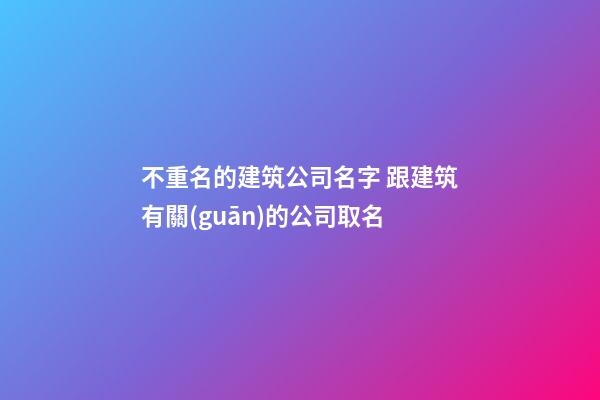 不重名的建筑公司名字 跟建筑有關(guān)的公司取名-第1張-公司起名-玄機(jī)派